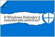 Windows Defender é bom Saiba tudo sobre o antivírus grátis da Microsof